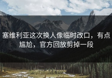 塞维利亚这次换人像临时改口，有点尴尬，官方回放剪掉一段