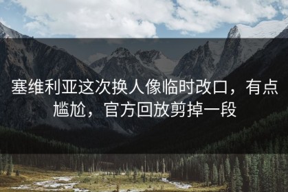 塞维利亚这次换人像临时改口，有点尴尬，官方回放剪掉一段