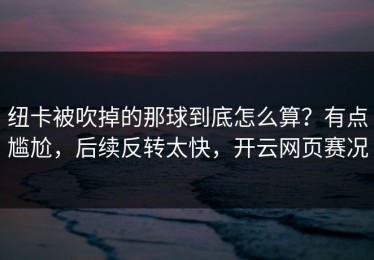 纽卡被吹掉的那球到底怎么算？有点尴尬，后续反转太快，开云网页赛况