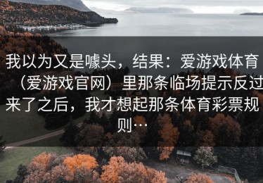 我以为又是噱头，结果：爱游戏体育（爱游戏官网）里那条临场提示反过来了之后，我才想起那条体育彩票规则…