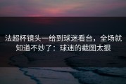 法超杯镜头一给到球迷看台，全场就知道不妙了：球迷的截图太狠