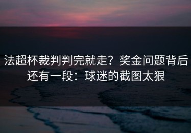 法超杯裁判判完就走？奖金问题背后还有一段：球迷的截图太狠