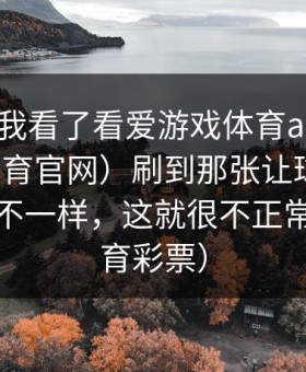 开赛前我看了看爱游戏体育app（爱游戏体育官网）刷到那张让球变化，跟平时不一样，这就很不正常！（体育彩票）