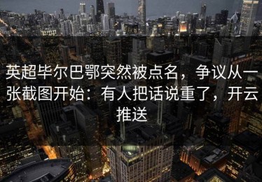 英超毕尔巴鄂突然被点名，争议从一张截图开始：有人把话说重了，开云推送