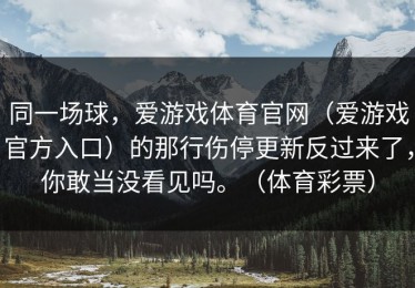 同一场球，爱游戏体育官网（爱游戏官方入口）的那行伤停更新反过来了，你敢当没看见吗。（体育彩票）