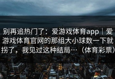 别再追热门了：爱游戏体育app｜爱游戏体育官网的那组大小球数一下就拐了，我见过这种结局…（体育彩票）