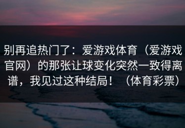 别再追热门了：爱游戏体育（爱游戏官网）的那张让球变化突然一致得离谱，我见过这种结局！（体育彩票）