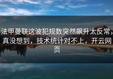 法甲曼联这波犯规数突然飙升太反常，真没想到，技术统计对不上，开云网页