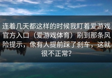 连着几天都这样的时候我盯着爱游戏官方入口（爱游戏体育）刷到那条风险提示，像有人提前踩了刹车，这就很不正常？