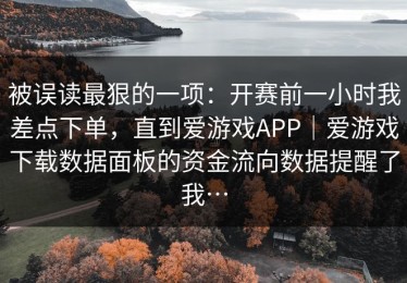 被误读最狠的一项：开赛前一小时我差点下单，直到爱游戏APP｜爱游戏下载数据面板的资金流向数据提醒了我…