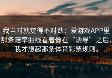 我当时就觉得不对劲：爱游戏APP里那条赔率曲线看着像在“诱导”之后，我才想起那条体育彩票规则。