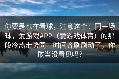 你要是也在看球，注意这个：同一场球，爱游戏APP（爱游戏体育）的那段冷热走势同一时间齐刷刷动了，你敢当没看见吗？