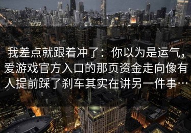 我差点就跟着冲了：你以为是运气，爱游戏官方入口的那页资金走向像有人提前踩了刹车其实在讲另一件事…