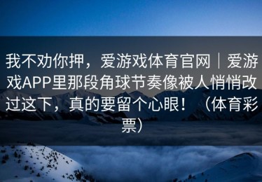 我不劝你押，爱游戏体育官网｜爱游戏APP里那段角球节奏像被人悄悄改过这下，真的要留个心眼！（体育彩票）