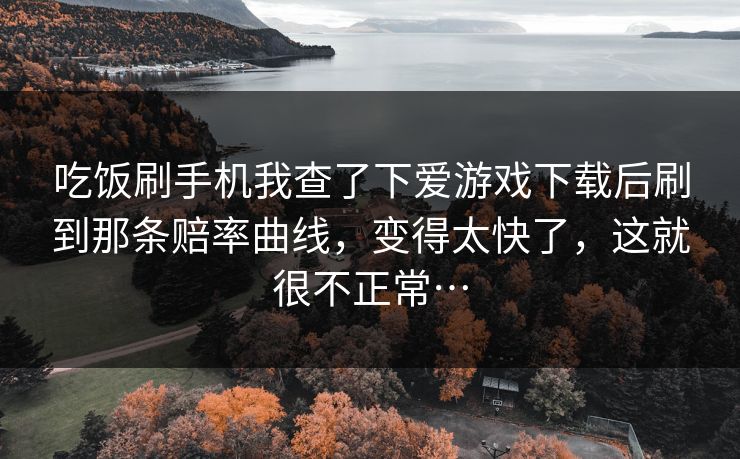吃饭刷手机我查了下爱游戏下载后刷到那条赔率曲线，变得太快了，这就很不正常…