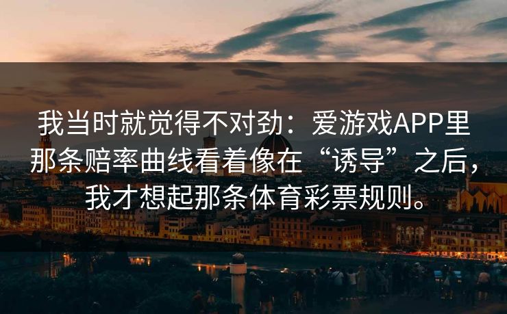 我当时就觉得不对劲：爱游戏APP里那条赔率曲线看着像在“诱导”之后，我才想起那条体育彩票规则。