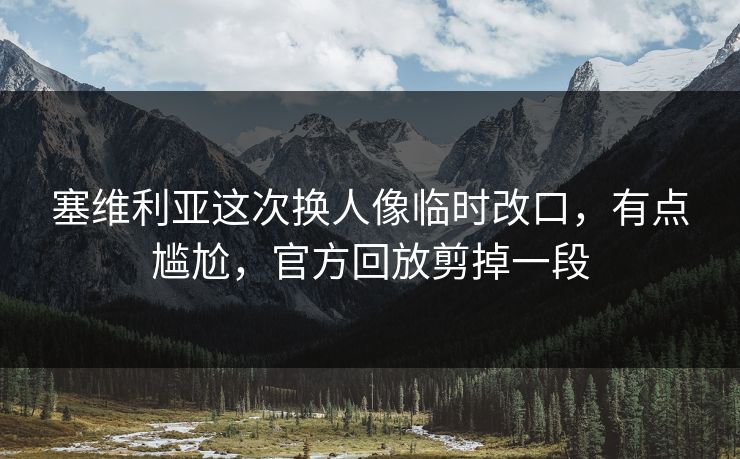 塞维利亚这次换人像临时改口，有点尴尬，官方回放剪掉一段