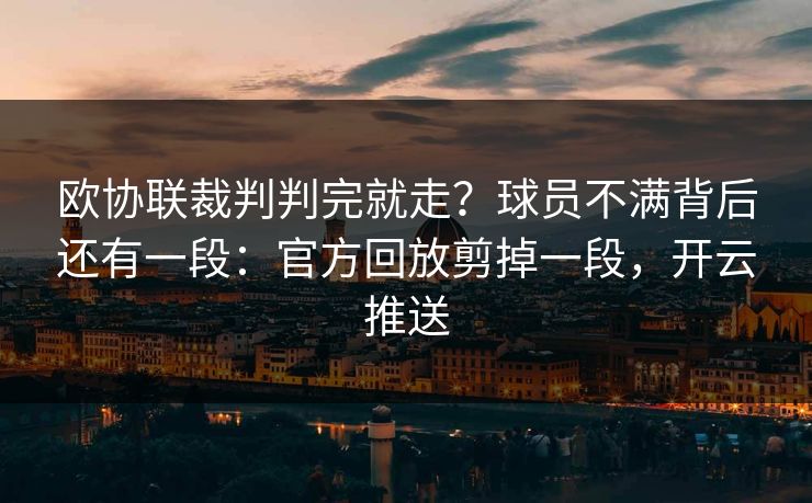 欧协联裁判判完就走？球员不满背后还有一段：官方回放剪掉一段，开云推送