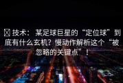 ✅ 技术： 某足球巨星的“定位球”到底有什么玄机？慢动作解析这个“被忽略的关键点”！