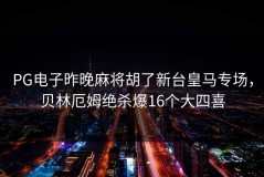 PG电子昨晚麻将胡了新台皇马专场，贝林厄姆绝杀爆16个大四喜