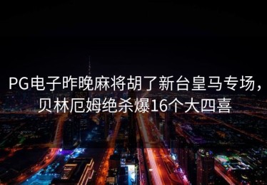 PG电子昨晚麻将胡了新台皇马专场，贝林厄姆绝杀爆16个大四喜