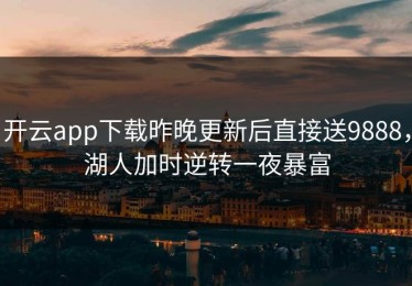 开云app下载昨晚更新后直接送9888，湖人加时逆转一夜暴富