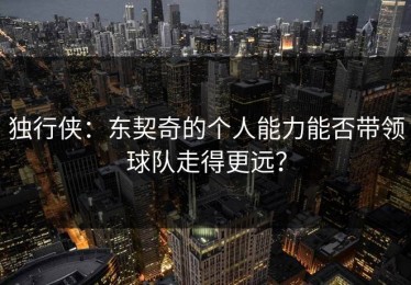 独行侠：东契奇的个人能力能否带领球队走得更远？