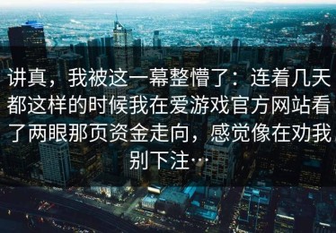 讲真，我被这一幕整懵了：连着几天都这样的时候我在爱游戏官方网站看了两眼那页资金走向，感觉像在劝我别下注…