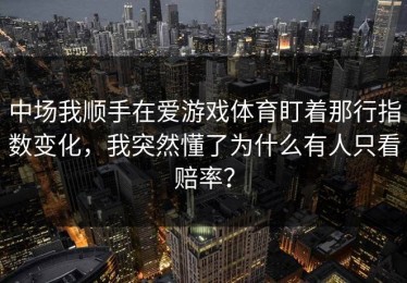 中场我顺手在爱游戏体育盯着那行指数变化，我突然懂了为什么有人只看赔率？