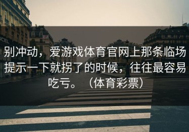 别冲动，爱游戏体育官网上那条临场提示一下就拐了的时候，往往最容易吃亏。（体育彩票）