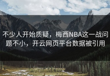 不少人开始质疑，梅西NBA这一战问题不小，开云网页平台数据被引用