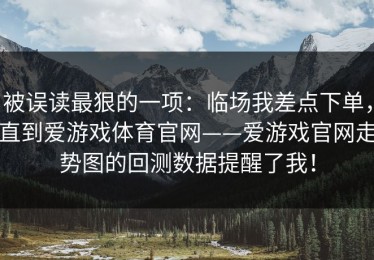 被误读最狠的一项：临场我差点下单，直到爱游戏体育官网——爱游戏官网走势图的回测数据提醒了我！