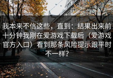 我本来不信这些，直到：结果出来前十分钟我刚在爱游戏下载后（爱游戏官方入口）看到那条风险提示跟平时不一样？
