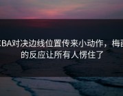 CBA对决边线位置传来小动作，梅西的反应让所有人愣住了