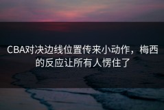 CBA对决边线位置传来小动作，梅西的反应让所有人愣住了