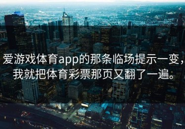 爱游戏体育app的那条临场提示一变，我就把体育彩票那页又翻了一遍。