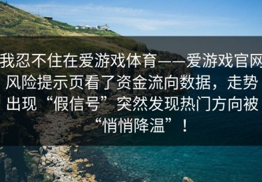 我忍不住在爱游戏体育——爱游戏官网风险提示页看了资金流向数据，走势出现“假信号”突然发现热门方向被“悄悄降温”！