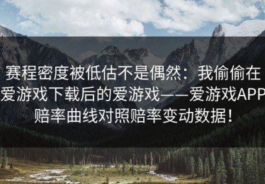赛程密度被低估不是偶然：我偷偷在爱游戏下载后的爱游戏——爱游戏APP赔率曲线对照赔率变动数据！
