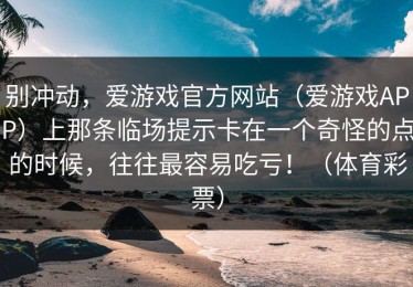 别冲动，爱游戏官方网站（爱游戏APP）上那条临场提示卡在一个奇怪的点的时候，往往最容易吃亏！（体育彩票）