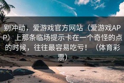 别冲动，爱游戏官方网站（爱游戏APP）上那条临场提示卡在一个奇怪的点的时候，往往最容易吃亏！（体育彩票）