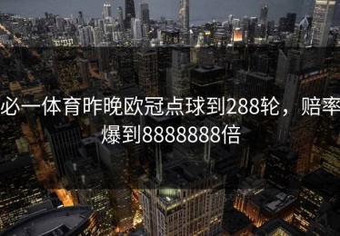 必一体育昨晚欧冠点球到288轮，赔率爆到8888888倍