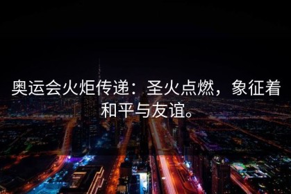 奥运会火炬传递：圣火点燃，象征着和平与友谊。