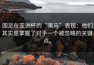 国足在亚洲杯的“黑马”表现：他们其实是掌握了对手一个被忽略的关键点。