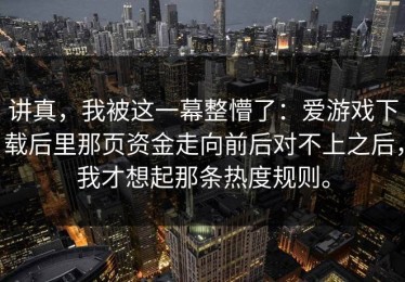 讲真，我被这一幕整懵了：爱游戏下载后里那页资金走向前后对不上之后，我才想起那条热度规则。