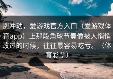 别冲动，爱游戏官方入口（爱游戏体育app）上那段角球节奏像被人悄悄改过的时候，往往最容易吃亏。（体育彩票）