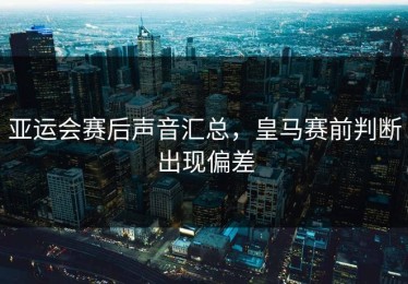 亚运会赛后声音汇总，皇马赛前判断出现偏差
