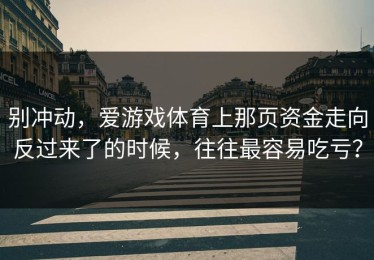 别冲动，爱游戏体育上那页资金走向反过来了的时候，往往最容易吃亏？