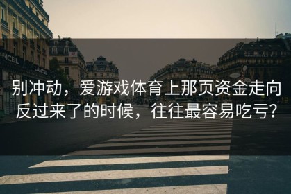 别冲动，爱游戏体育上那页资金走向反过来了的时候，往往最容易吃亏？