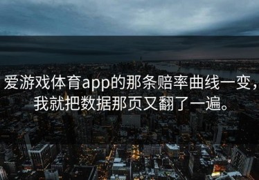 爱游戏体育app的那条赔率曲线一变，我就把数据那页又翻了一遍。