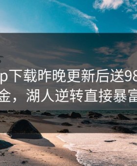开云app下载昨晚更新后送9888体验金，湖人逆转直接暴富